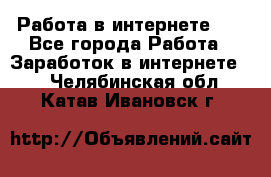   Работа в интернете!!! - Все города Работа » Заработок в интернете   . Челябинская обл.,Катав-Ивановск г.